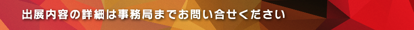 出展内容の詳細は事務局までお問い合せください